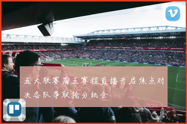 五大联赛周五赛程直播开启焦点对决各队争取抢分机会