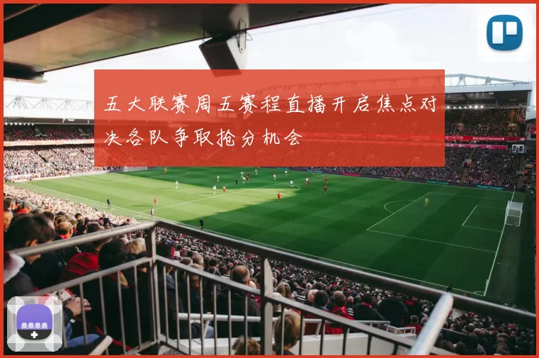 五大联赛周五赛程直播开启焦点对决各队争取抢分机会