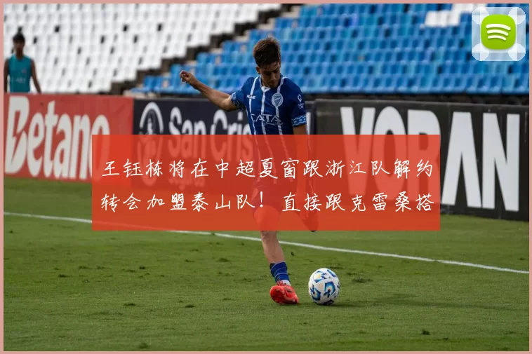 王钰栋将在中超夏窗跟浙江队解约转会加盟泰山队！直接跟克雷桑搭档出战，却被辟谣_王昊斌_比赛_球迷