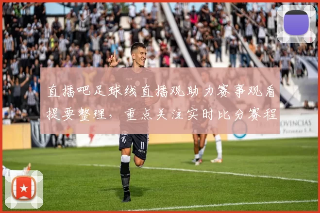 直播吧足球线直播观助力赛事观看提要整理,重点关注实时比分赛程与伤停信息
